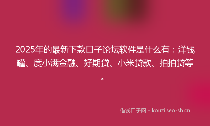 2025年的最新下款口子论坛软件是什么有:洋钱罐、度小满金融、好期贷、小米贷款、拍拍贷等。
