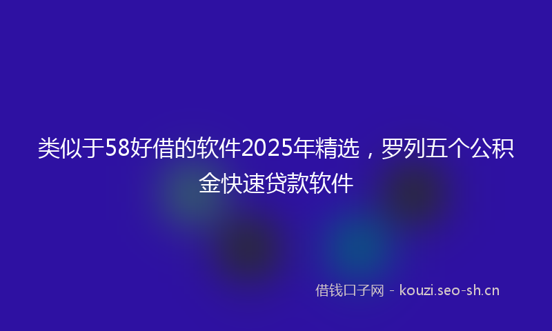 类似于58好借的软件2025年精选，罗列五个公积金快速贷款软件