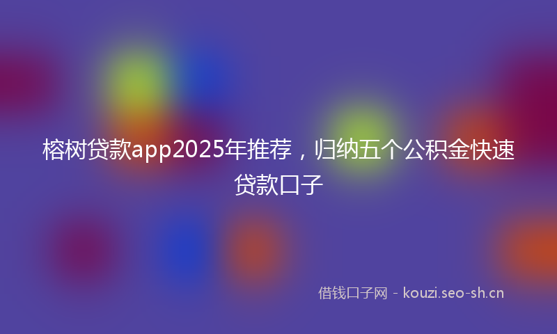 榕树贷款app2025年推荐，归纳五个公积金快速贷款口子