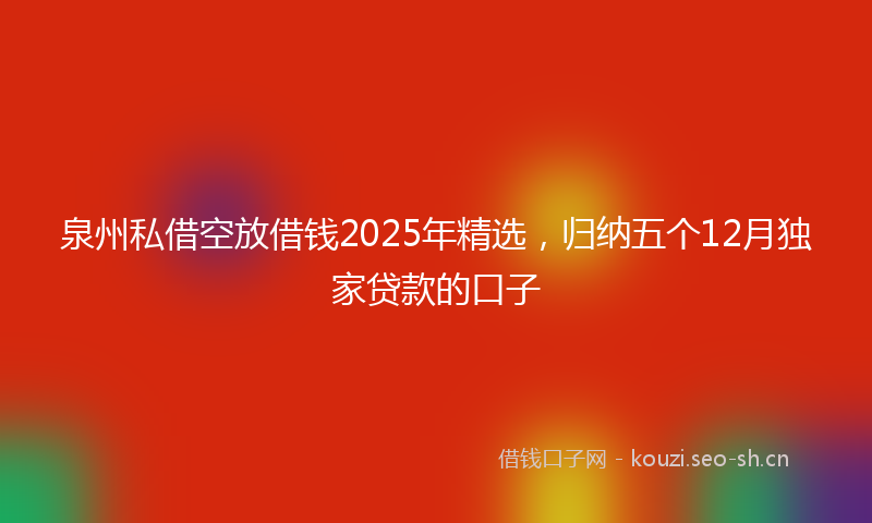 泉州私借空放借钱2025年精选，归纳五个12月独家贷款的口子