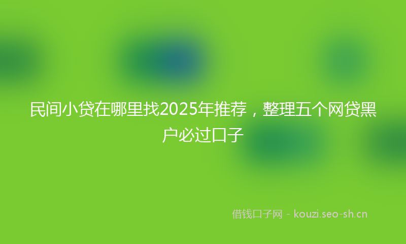 民间小贷在哪里找2025年推荐，整理五个网贷黑户必过口子