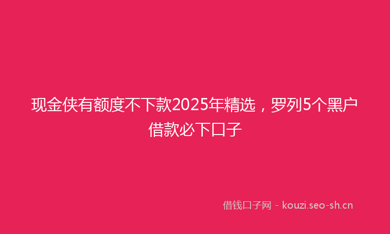 现金侠有额度不下款2025年精选，罗列5个黑户借款必下口子