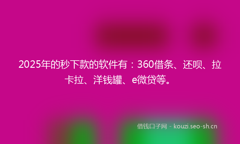 2025年的秒下款的软件有:360借条、还呗、拉卡拉、洋钱罐、e微贷等。