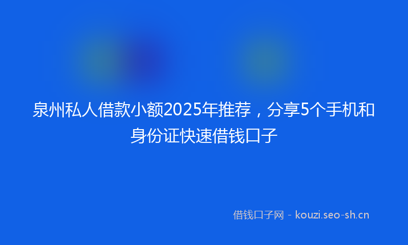 泉州私人借款小额2025年推荐，分享5个手机和身份证快速借钱口子