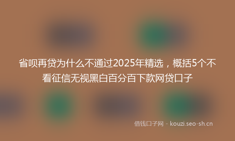 省呗再贷为什么不通过2025年精选,概括5个不看征信无视黑白百分百下款网贷口子