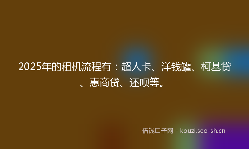 2025年的租机流程有：超人卡、洋钱罐、柯基贷、惠商贷、还呗等。