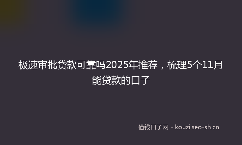 极速审批贷款可靠吗2025年推荐，梳理5个11月能贷款的口子