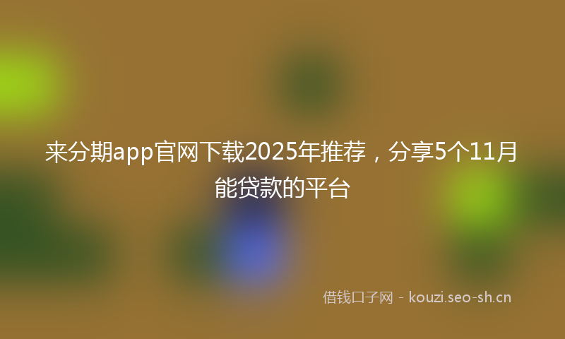 来分期app官网下载2025年推荐，分享5个11月能贷款的平台