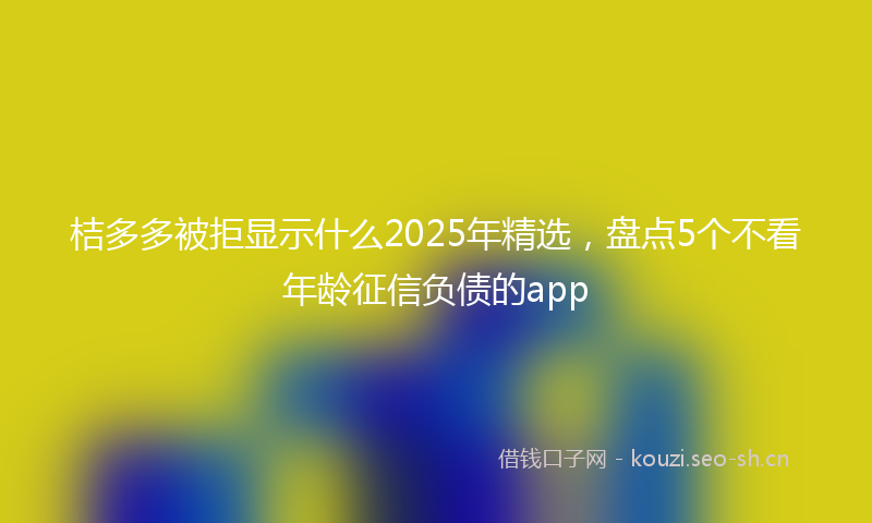 桔多多被拒显示什么2025年精选，盘点5个不看年龄征信负债的app