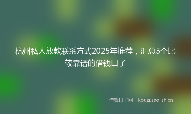 杭州私人放款联系方式2025年推荐，汇总5个比较靠谱的借钱口子