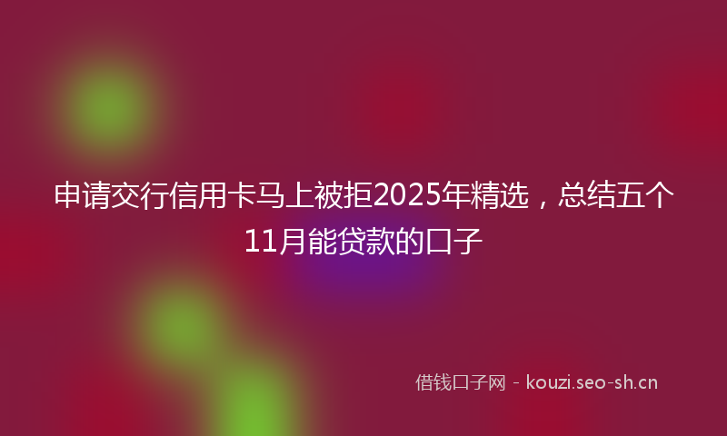申请交行信用卡马上被拒2025年精选，总结五个11月能贷款的口子