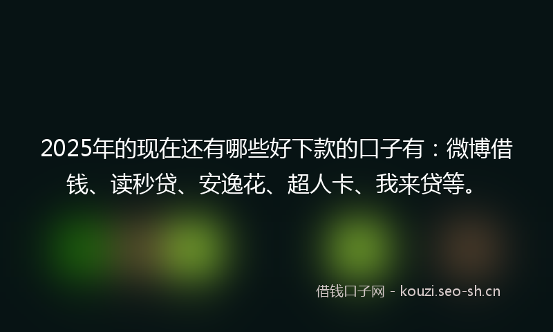 2025年的现在还有哪些好下款的口子有:微博借钱、读秒贷、安逸花、超人卡、我来贷等。