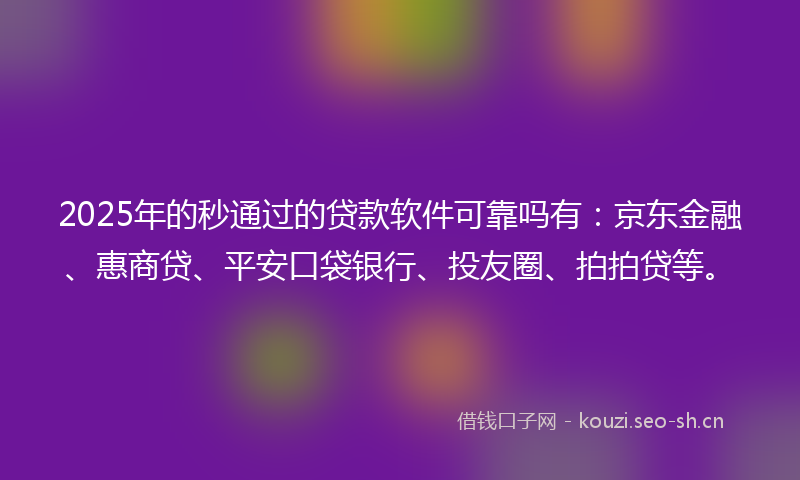 2025年的秒通过的贷款软件可靠吗有：京东金融、惠商贷、平安口袋银行、投友圈、拍拍贷等。