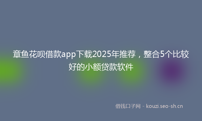 章鱼花呗借款app下载2025年推荐，整合5个比较好的小额贷款软件