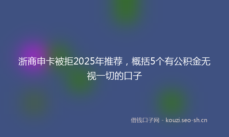 浙商申卡被拒2025年推荐，概括5个有公积金无视一切的口子