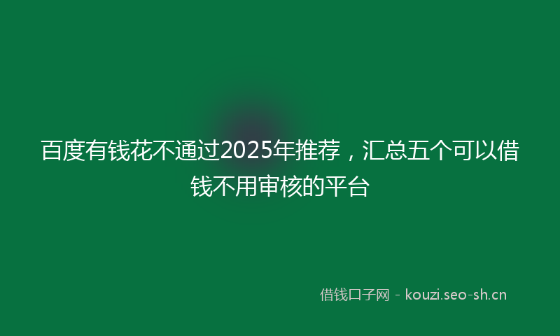 百度有钱花不通过2025年推荐,汇总五个可以借钱不用审核的平台