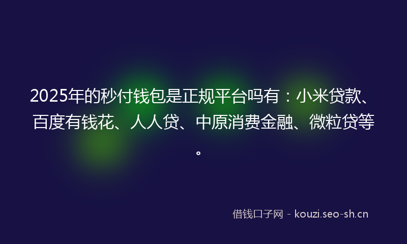 2025年的秒付钱包是正规平台吗有：小米贷款、百度有钱花、人人贷、中原消费金融、微粒贷等。