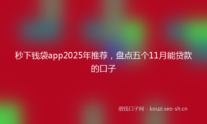 秒下钱袋app2025年推荐，盘点五个11月能贷款的口子