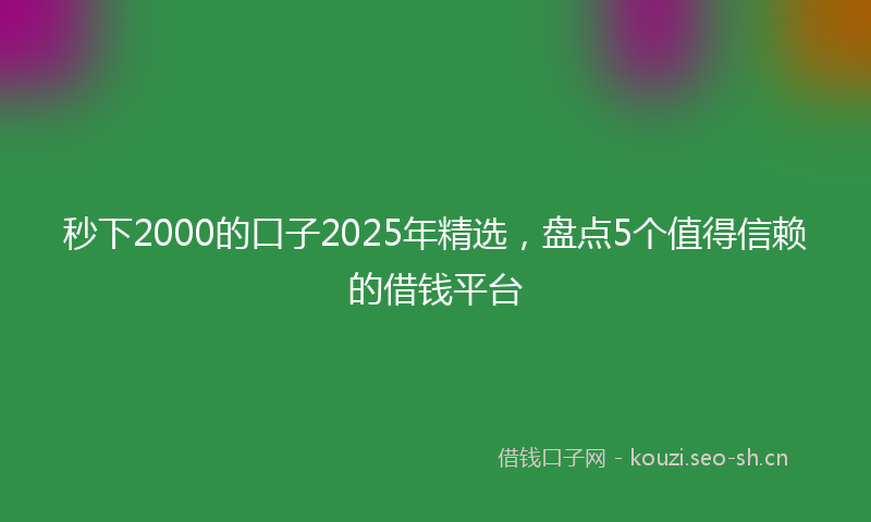 秒下2000的口子2025年精选，盘点5个值得信赖的借钱平台