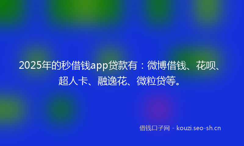 2025年的秒借钱app贷款有:微博借钱、花呗、超人卡、融逸花、微粒贷等。