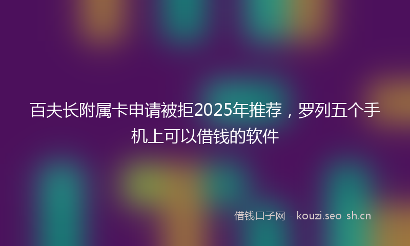 百夫长附属卡申请被拒2025年推荐,罗列五个手机上可以借钱的软件