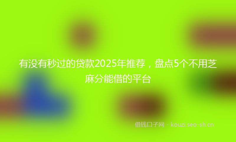 有没有秒过的贷款2025年推荐，盘点5个不用芝麻分能借的平台