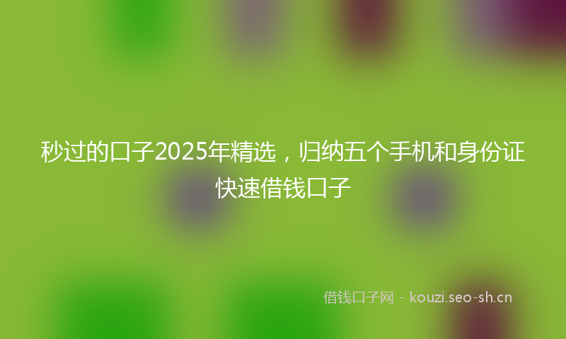 秒过的口子2025年精选，归纳五个手机和身份证快速借钱口子