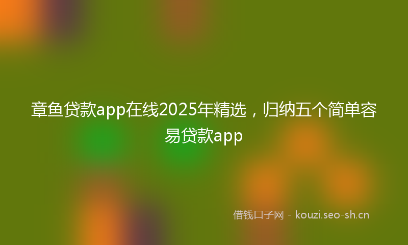 章鱼贷款app在线2025年精选,归纳五个简单容易贷款app