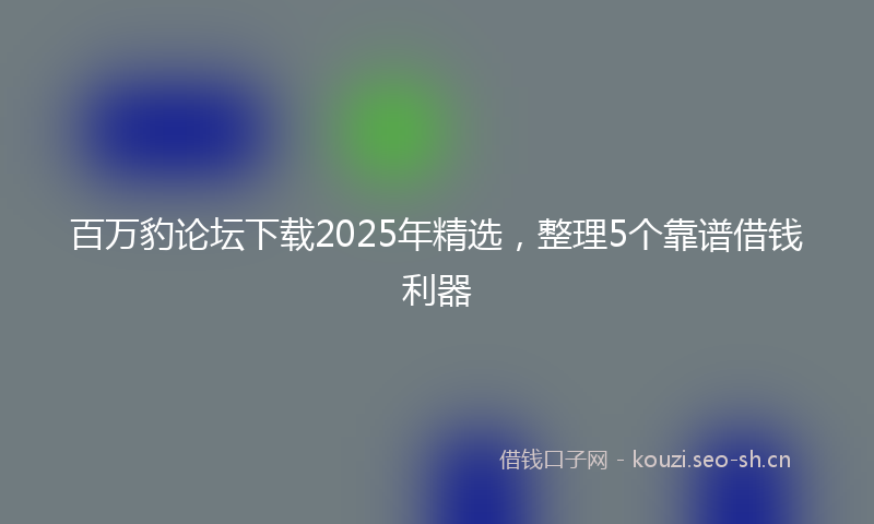 百万豹论坛下载2025年精选，整理5个靠谱借钱利器