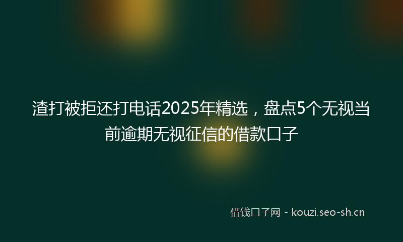 渣打被拒还打电话2025年精选，盘点5个无视当前逾期无视征信的借款口子