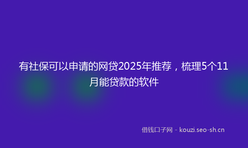 有社保可以申请的网贷2025年推荐，梳理5个11月能贷款的软件