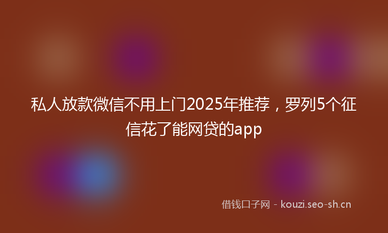 私人放款微信不用上门2025年推荐，罗列5个征信花了能网贷的app