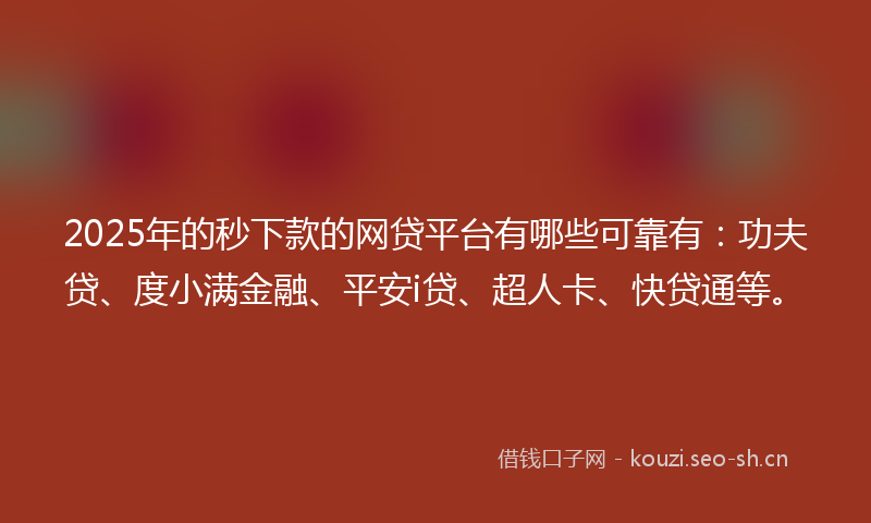 2025年的秒下款的网贷平台有哪些可靠有：功夫贷、度小满金融、平安i贷、超人卡、快贷通等。