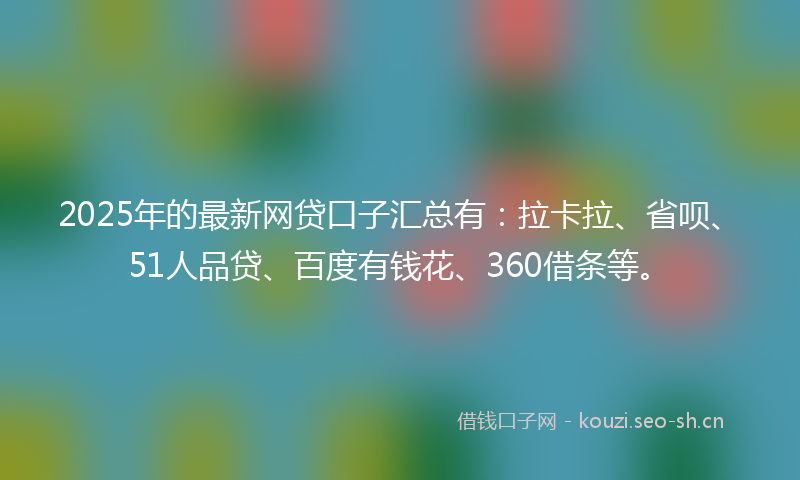 2025年的最新网贷口子汇总有：拉卡拉、省呗、51人品贷、百度有钱花、360借条等。
