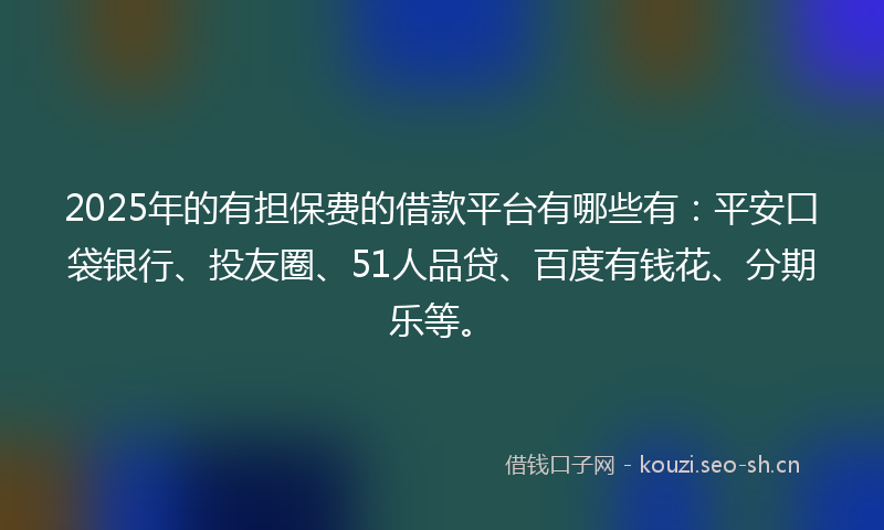 2025年的有担保费的借款平台有哪些有：平安口袋银行、投友圈、51人品贷、百度有钱花、分期乐等。