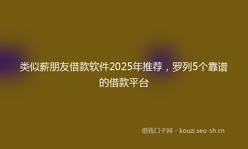 类似薪朋友借款软件2025年推荐，罗列5个靠谱的借款平台