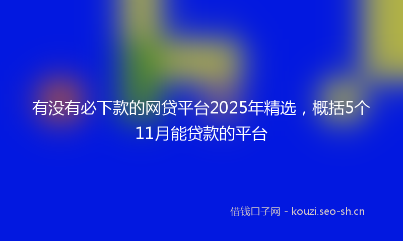 有没有必下款的网贷平台2025年精选，概括5个11月能贷款的平台