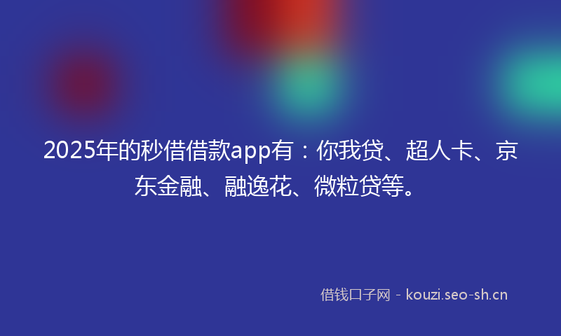 2025年的秒借借款app有：你我贷、超人卡、京东金融、融逸花、微粒贷等。