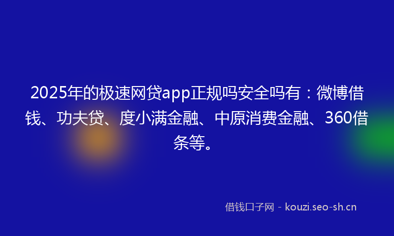 2025年的极速网贷app正规吗安全吗有：微博借钱、功夫贷、度小满金融、中原消费金融、360借条等。