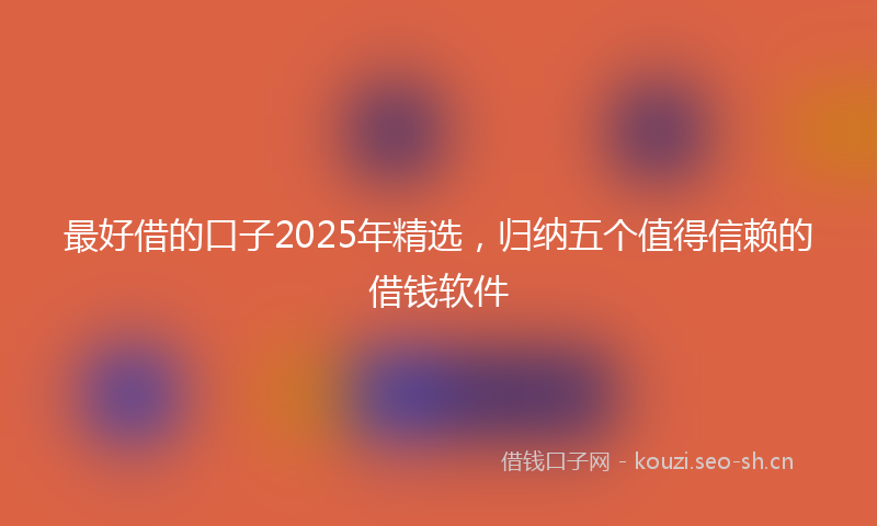 最好借的口子2025年精选，归纳五个值得信赖的借钱软件