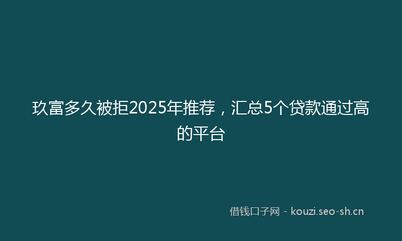 玖富多久被拒2025年推荐，汇总5个贷款通过高的平台