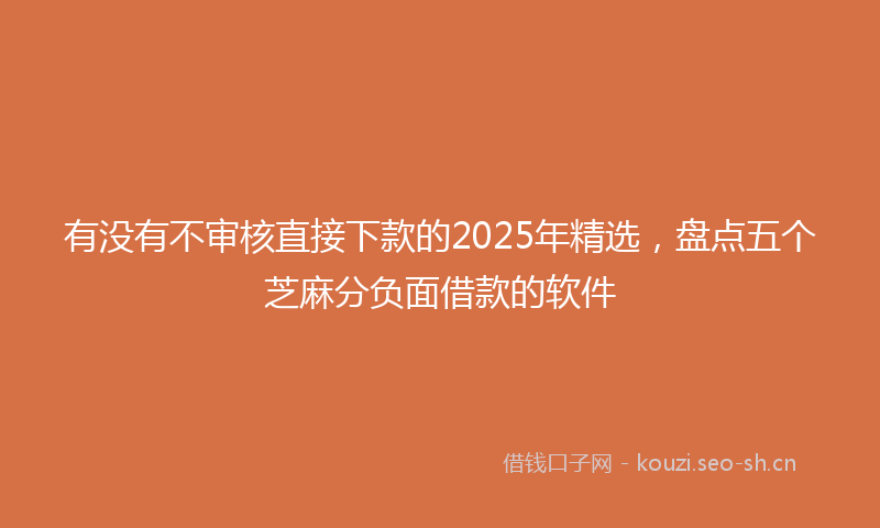 有没有不审核直接下款的2025年精选，盘点五个芝麻分负面借款的软件