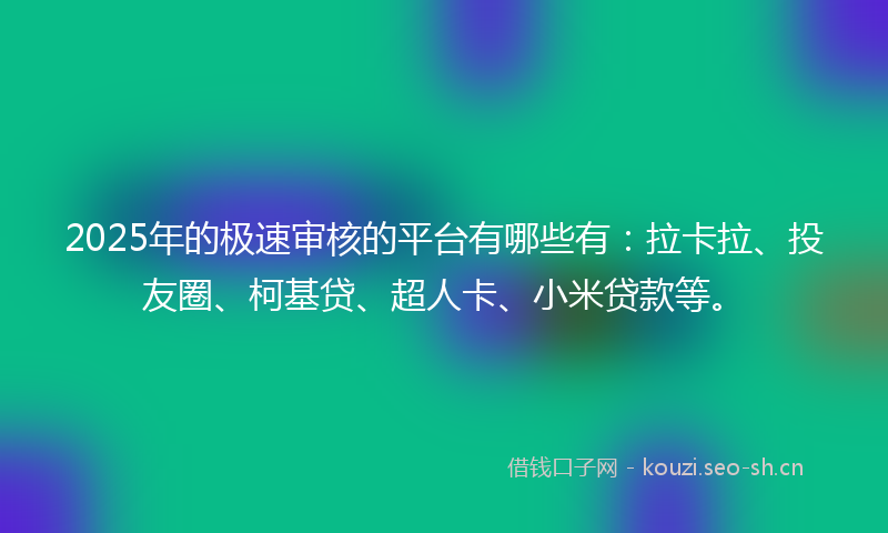 2025年的极速审核的平台有哪些有：拉卡拉、投友圈、柯基贷、超人卡、小米贷款等。