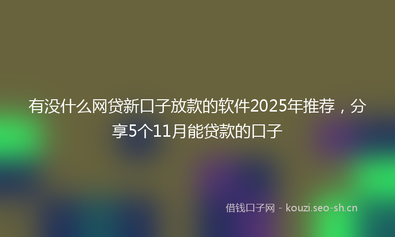 有没什么网贷新口子放款的软件2025年推荐,分享5个11月能贷款的口子
