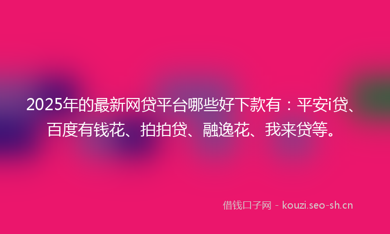 2025年的最新网贷平台哪些好下款有：平安i贷、百度有钱花、拍拍贷、融逸花、我来贷等。