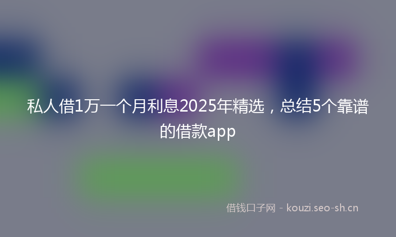 私人借1万一个月利息2025年精选，总结5个靠谱的借款app