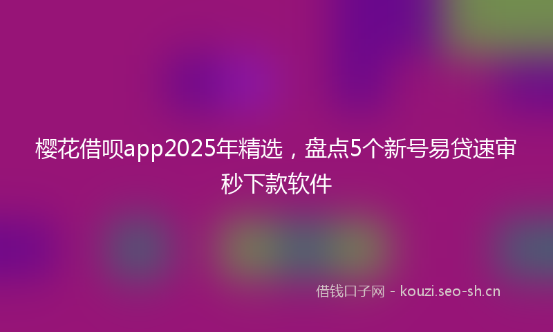 樱花借呗app2025年精选，盘点5个新号易贷速审秒下款软件