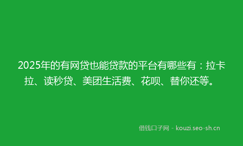 2025年的有网贷也能贷款的平台有哪些有:拉卡拉、读秒贷、美团生活费、花呗、替你还等。