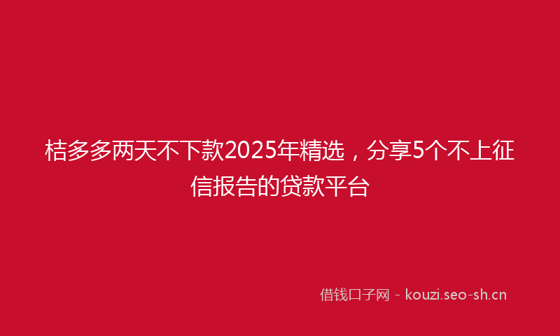 桔多多两天不下款2025年精选,分享5个不上征信报告的贷款平台