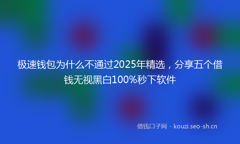极速钱包为什么不通过2025年精选，分享五个借钱无视黑白100%秒下软件